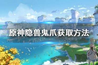 《原神》隐兽鬼爪怎么获得 隐兽鬼爪获取方法