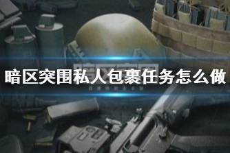 《暗区突围》私人包裹任务怎么做 私人包裹任务攻略