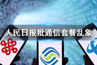 人民日报批通信套餐乱象 套餐更换升级容易降档难