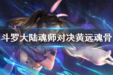 《斗罗大陆魂师对决》黄远魂骨推荐 黄远用什么魂骨