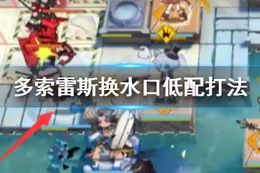 《明日方舟》多索雷斯换水口低配打法 新剿灭多索雷斯换水口棘刺单核