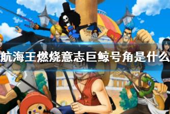 《航海王燃烧意志》巨鲸号角是什么 巨鲸号角有什么用