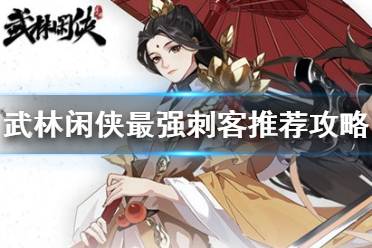 《武林闲侠》最强刺客有哪些 武林闲侠最强刺客推荐攻略