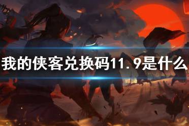 《我的侠客》兑换码11.9 礼包码口令码2021年11月9日