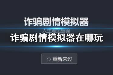 诈骗剧情模拟器在哪玩 人生重开模拟器DLC诈骗剧情模拟器