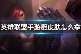 《英雄联盟手游》蔚皮肤怎么拿 双城之战联动奖励获取攻略