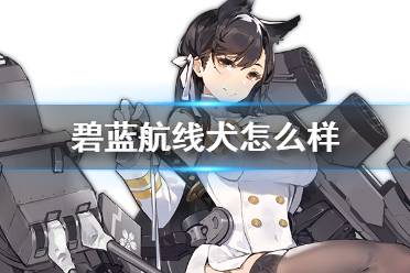 《碧蓝航线》犬怎么样 SSR重巡爱宕犬舰船图鉴