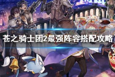 《苍之骑士团2》最强阵容怎么搭配 苍之骑士团2最强阵容搭配攻略