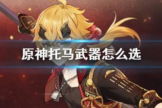 《原神》托马武器怎么选 托马武器推荐