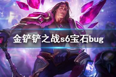 《金铲铲之战》宝石bug怎么回事 s6宝石bug介绍