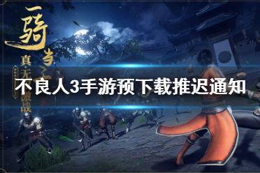 《不良人3》手游什么时候预下载 不良人3手游预下载推迟通知