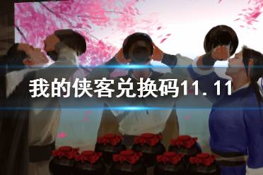 《我的侠客》兑换码11.11 礼包码口令码2021年11月11日