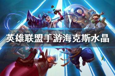《英雄联盟手游》海克斯水晶怎么获得 海克斯水晶获得方法
