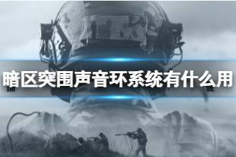 《暗区突围》声音环系统有什么用 声音环系统功能介绍