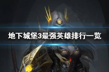 《地下城堡3》最强英雄排行是什么 地下城堡3最强英雄排行一览