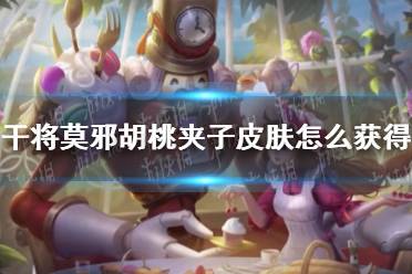 《王者荣耀》干将莫邪胡桃夹子皮肤怎么获得 胡桃夹子获取方法