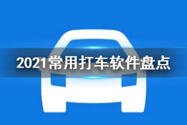 2021常用打车软件盘点 好用的打车租车软件