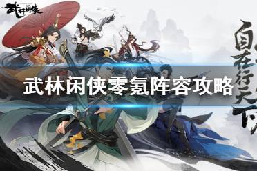 《武林闲侠》零氪怎么玩 武林闲侠零氪阵容攻略