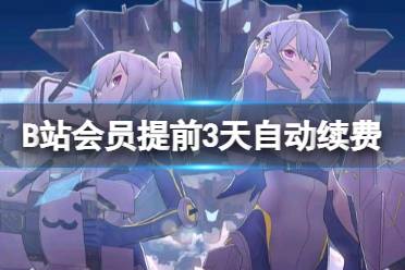 B站会员提前3天自动续费 上海消保委测评12款App自动续费