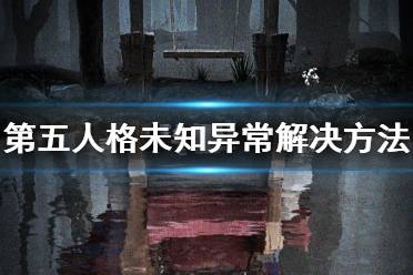 《第五人格》未知异常怎么解决 未知异常解决方法