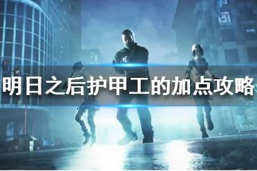《明日之后》护甲工怎么玩 明日之后护甲工的加点攻略