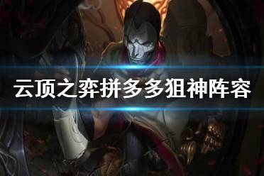 《云顶之弈手游》拼多多狙神阵容推荐 拼多多狙神烬出什么装备