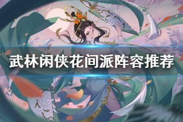 《武林闲侠》花间派阵容怎么搭配 武林闲侠花间派阵容推荐