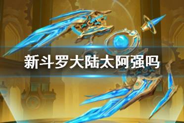 《新斗罗大陆》太阿强吗 SSS暗器太阿强度解析