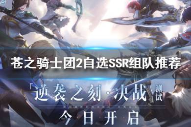 《苍之骑士团2》自选SSR有什么用 苍之骑士团2自选SSR组队推荐
