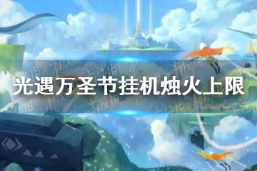 《光遇》万圣节挂机烛火上限是多少 万圣节挂机烛火上限介绍