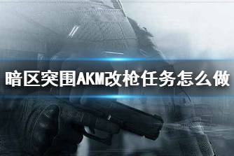 《暗区突围》AKM改枪任务怎么做 AKM改装方案推荐