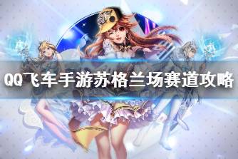 《QQ飞车手游》苏格兰场赛道攻略 赛道苏格兰场跑法心得