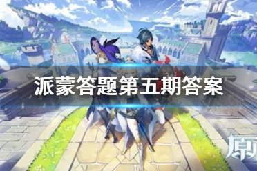 《原神手游》派蒙的十万个为什么第五期答案最新 派蒙答题第五期题库汇总(持续更新