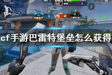 《cf手游》巴雷特堡垒怎么获得 巴雷特堡垒获得方法
