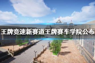 《王牌竞速》新赛道王牌赛车学院公布 王牌赛车学院地图一览