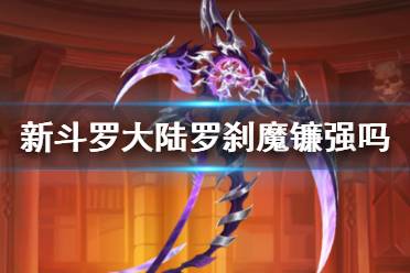 《新斗罗大陆》罗刹魔镰强吗 罗刹魔镰技能解析