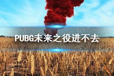 《绝地求生未来之役》进不去怎么办 进不去问题解决办法