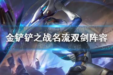 《金铲铲之战》名流双剑阵容怎么玩 名流双剑阵容出装推荐