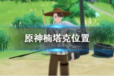 《原神手游》楠塔克在哪 楠塔克位置分享