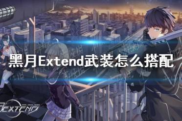 《黑月Extend》武装怎么搭配 武装搭配应用介绍