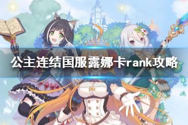 《公主连结》露娜卡rank怎么卡 公主连结国服露娜卡rank攻略