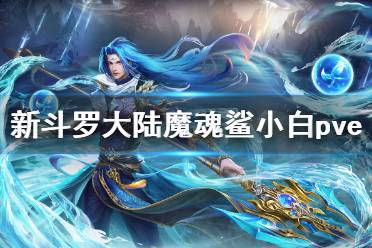 《新斗罗大陆》魔魂鲨小白pve阵容搭配 SSS魔魂鲨小白pve阵容推荐