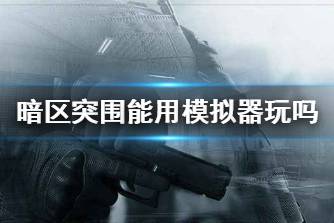 《暗区突围》能用模拟器玩吗 可以用模拟器来玩吗