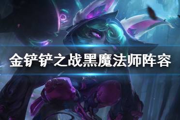 《金铲铲之战》黑魔法师阵容攻略 双城之战阵容黑魔法师怎么玩