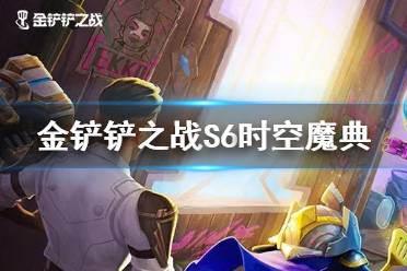《金铲铲之战》时空魔典有什么用 S6时空魔典系统介绍