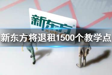 新东方退租怎么回事 新东方将退租1500个教学点
