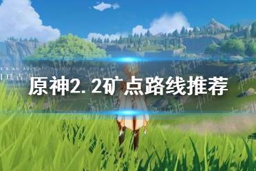 《原神手游》2.2矿点路线推荐 矿点都在哪