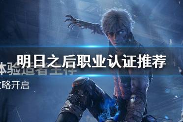 《明日之后》职业认证哪个好 明日之后职业认证推荐