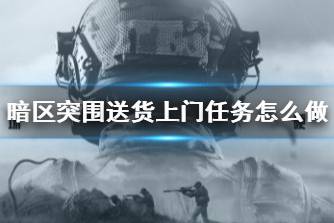《暗区突围》送货上门任务怎么做 送货上门任务攻略