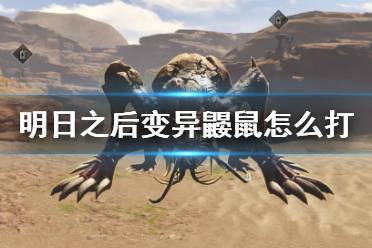 《明日之后》变异鼹鼠怎么打 荒寂戈壁鼹鼠变异体打法攻略